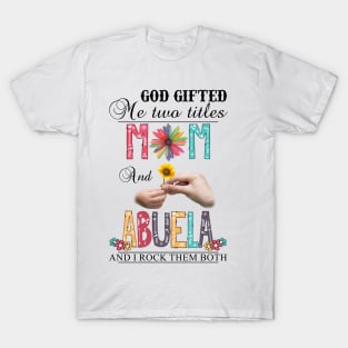 God Gifted Me Two Titles Mom And Abuela And I Rock Them Both Wildflowers Valentines Mothers Day T-Shirt